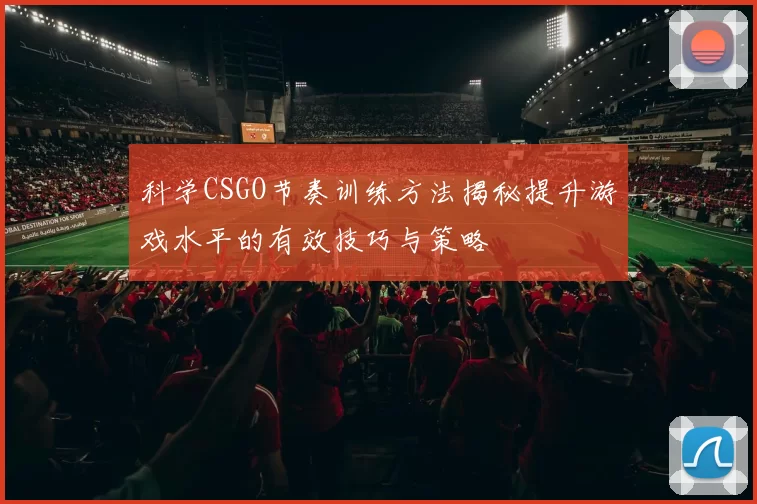 科学CSGO节奏训练方法揭秘提升游戏水平的有效技巧与策略
