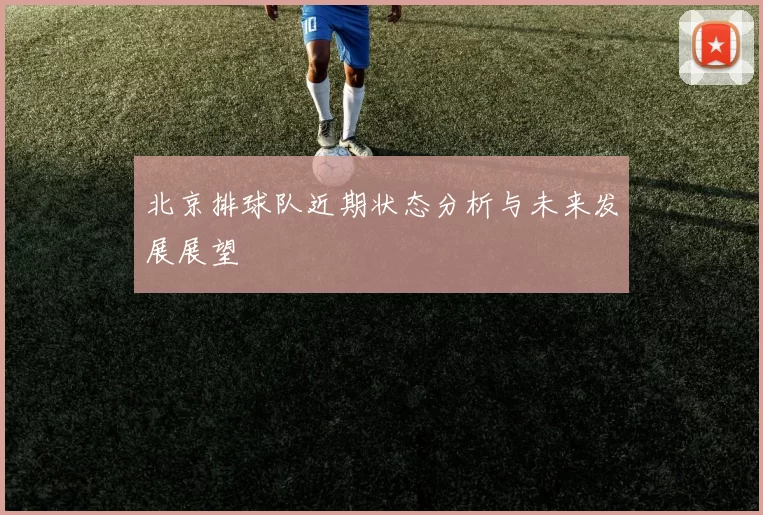 北京排球队近期状态分析与未来发展展望