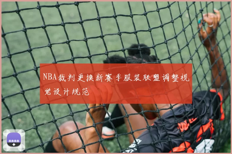 NBA裁判更换新赛季服装联盟调整视觉设计规范