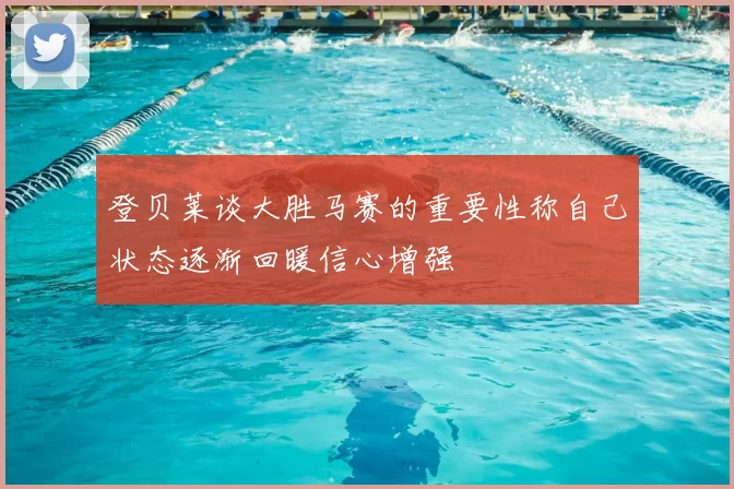 登贝莱谈大胜马赛的重要性称自己状态逐渐回暖信心增强