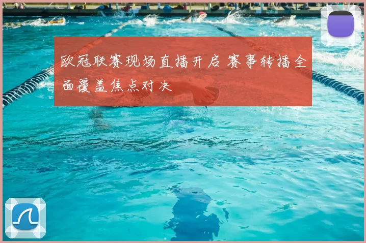 欧冠联赛现场直播开启 赛事转播全面覆盖焦点对决