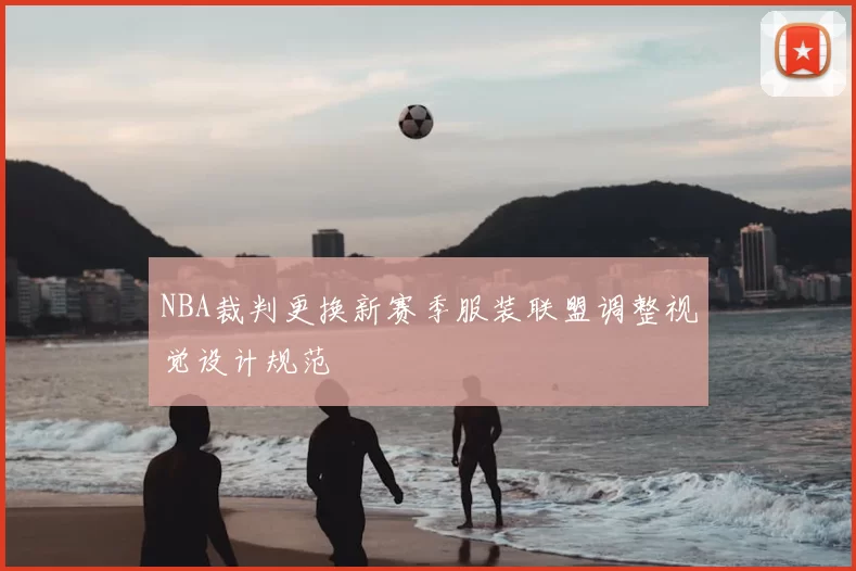 NBA裁判更换新赛季服装联盟调整视觉设计规范
