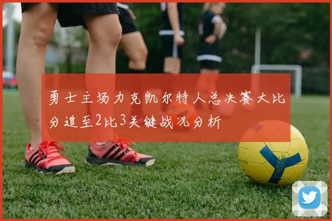 勇士主场力克凯尔特人总决赛大比分追至2比3关键战况分析
