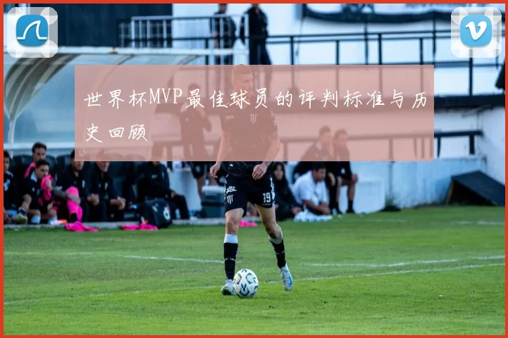 世界杯MVP最佳球员的评判标准与历史回顾