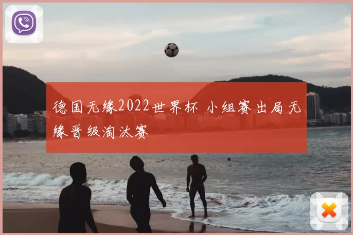 德国无缘2022世界杯 小组赛出局无缘晋级淘汰赛