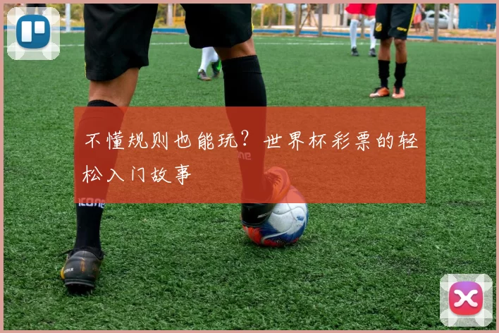 不懂规则也能玩？世界杯彩票的轻松入门故事