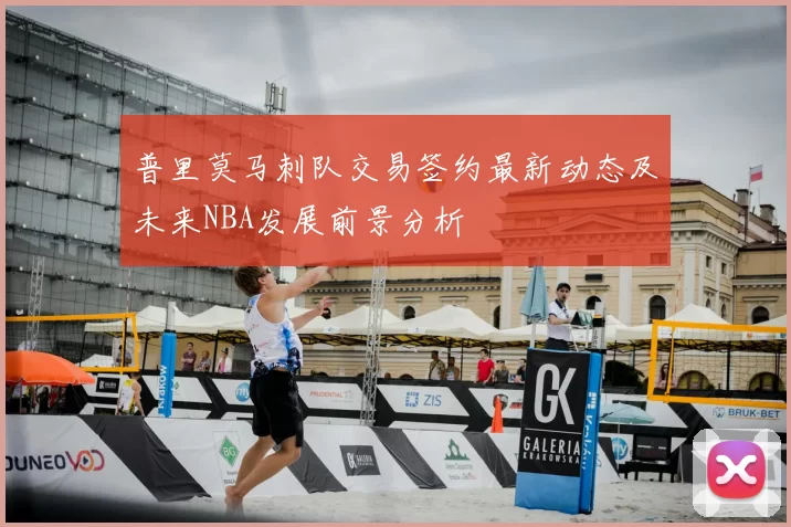 普里莫马刺队交易签约最新动态及未来NBA发展前景分析