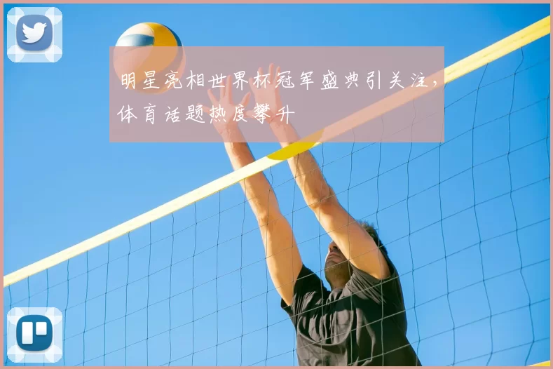 明星亮相世界杯冠军盛典引关注,体育话题热度攀升