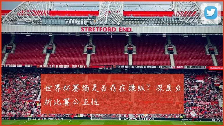 世界杯赛场是否存在操纵?深度分析比赛公正性