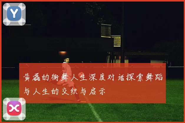 黄磊的街舞人生深度对话探索舞蹈与人生的交织与启示