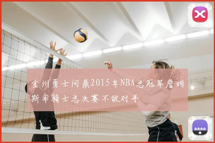 金州勇士问鼎2015年NBA总冠军詹姆斯率骑士总决赛不敌对手