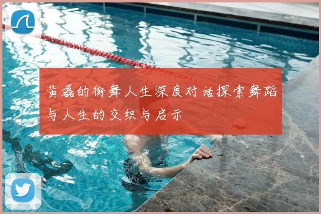 黄磊的街舞人生深度对话探索舞蹈与人生的交织与启示