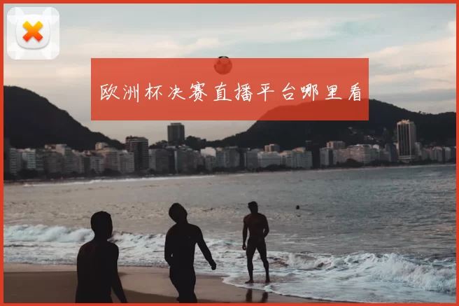 欧洲杯决赛直播平台哪里看