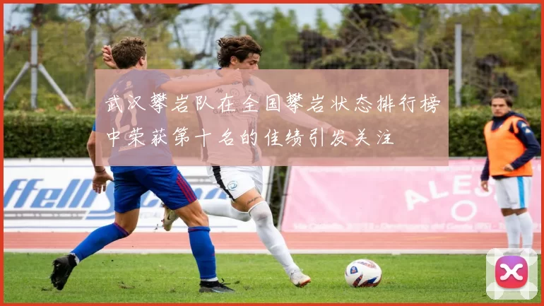 武汉攀岩队在全国攀岩状态排行榜中荣获第十名的佳绩引发关注