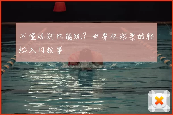不懂规则也能玩?世界杯彩票的轻松入门故事