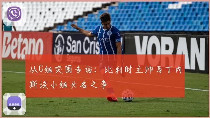 从G组突围专访：比利时主帅马丁内斯谈小组头名之争