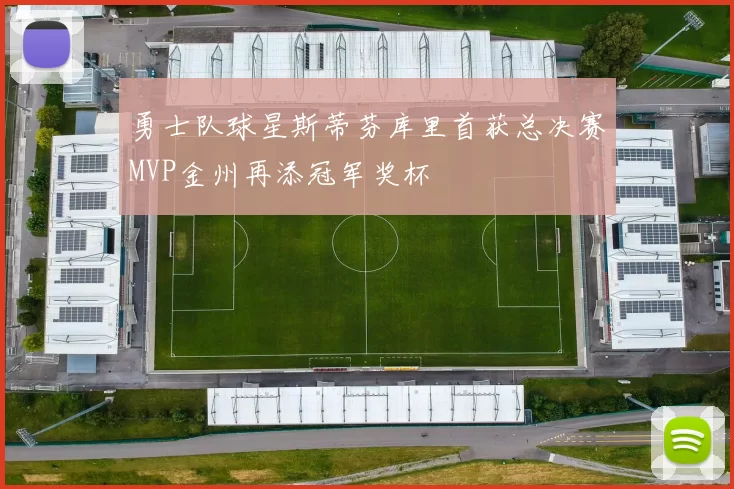 勇士队球星斯蒂芬库里首获总决赛MVP金州再添冠军奖杯